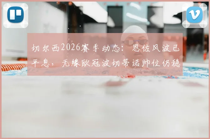 切尔西2026赛季动态:恩佐风波已平息,无缘欧冠波切蒂诺帅位仍稳固