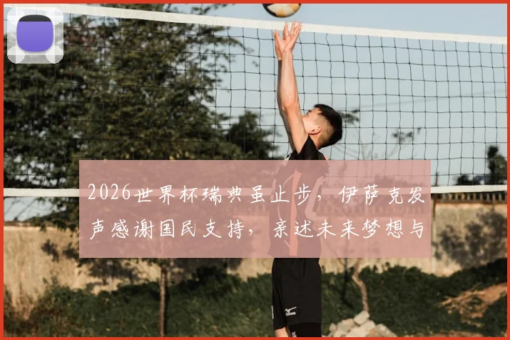 2026世界杯瑞典虽止步，伊萨克发声感谢国民支持，亲述未来梦想与坚守