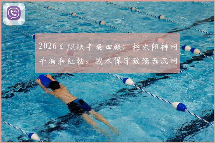2026日职联半场回顾:柏太阳神闷平浦和红钻,战术保守致场面沉闷,两队近期交锋全解析