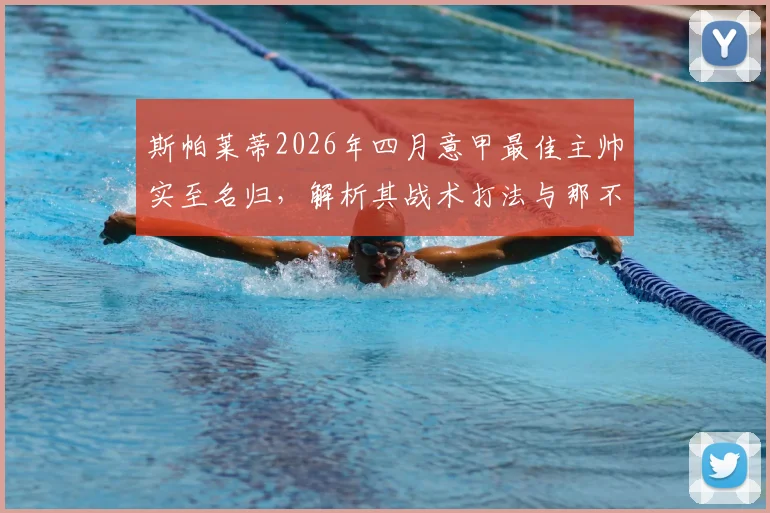 斯帕莱蒂2026年四月意甲最佳主帅实至名归，解析其战术打法与那不勒斯当月关键战绩，附生涯第5次获奖回顾