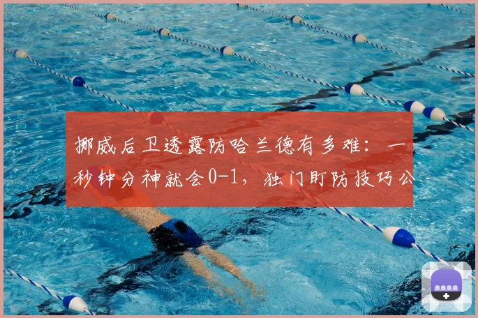 挪威后卫透露防哈兰德有多难:一秒钟分神就会0-1,独门盯防技巧公开