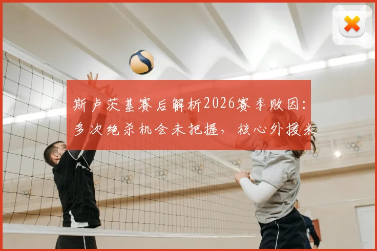 斯卢茨基赛后解析2026赛季败因：多次绝杀机会未把握，核心外援米内罗伤病状况详解