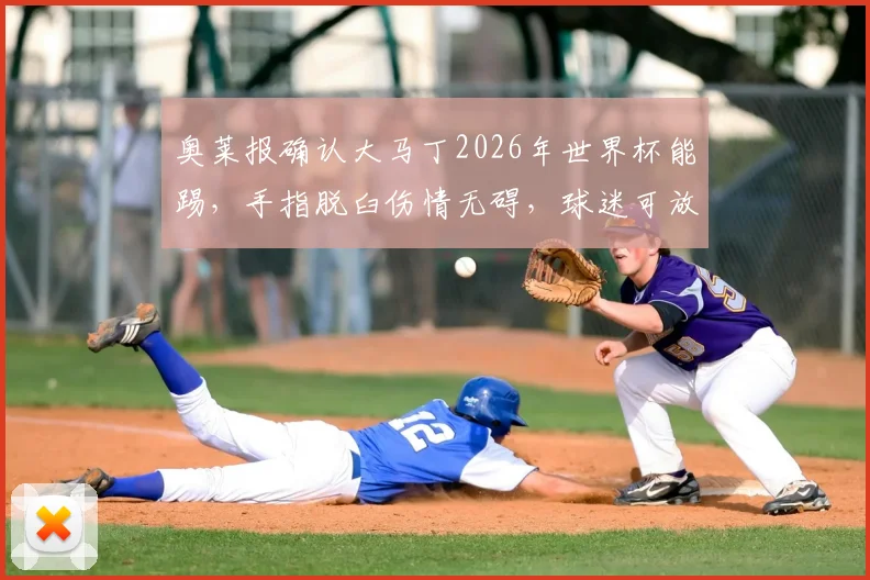 奥莱报确认大马丁2026年世界杯能踢，手指脱臼伤情无碍，球迷可放心！