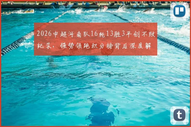 2026中超河南队16轮13胜3平创不败纪录,强势领跑积分榜背后深度解析
