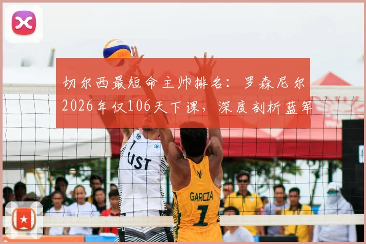 切尔西最短命主帅排名：罗森尼尔2026年仅106天下课，深度剖析蓝军频繁换帅背后原因