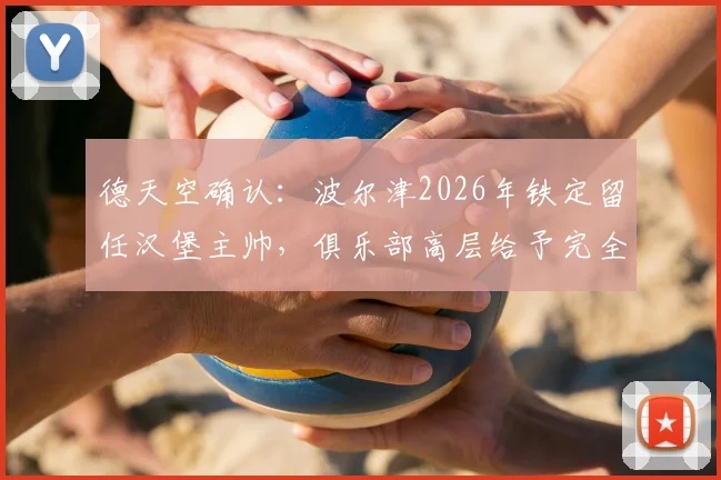 德天空确认：波尔津2026年铁定留任汉堡主帅，俱乐部高层给予完全信任与全力支持