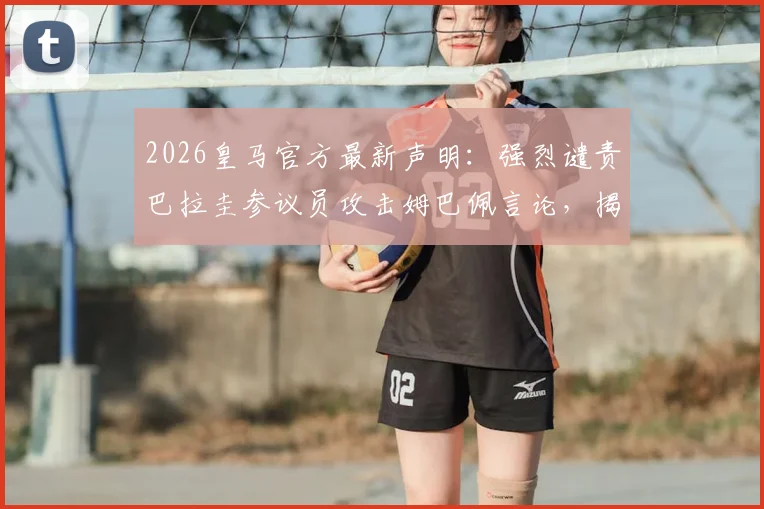 2026皇马官方最新声明:强烈谴责巴拉圭参议员攻击姆巴佩言论,揭露风波背后真相