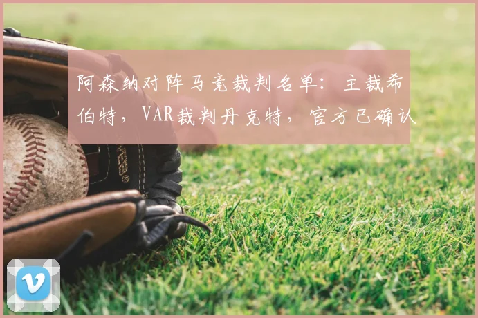 阿森纳对阵马竞裁判名单：主裁希伯特，VAR裁判丹克特，官方已确认