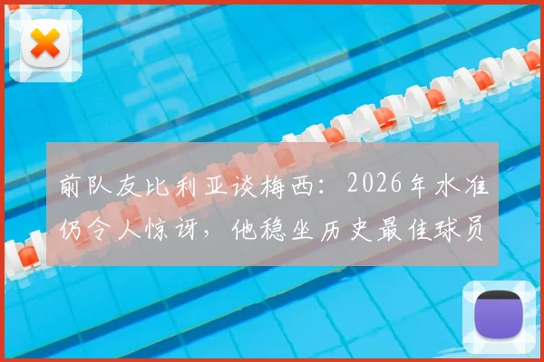 前队友比利亚谈梅西：2026年水准仍令人惊讶，他稳坐历史最佳球员宝座无争议