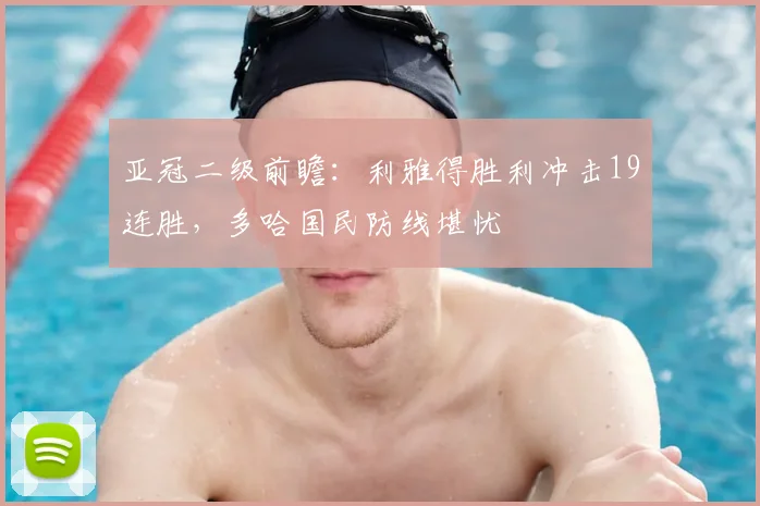 亚冠二级前瞻:利雅得胜利冲击19连胜,多哈国民防线堪忧