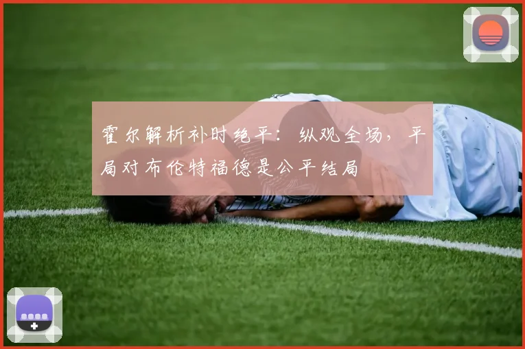 霍尔解析补时绝平:纵观全场,平局对布伦特福德是公平结局