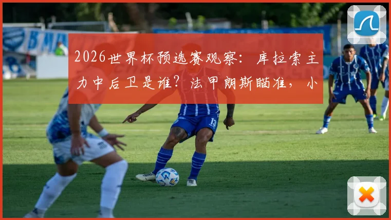 2026世界杯预选赛观察:库拉索主力中后卫是谁?法甲朗斯瞄准,小国球员的欧洲梦