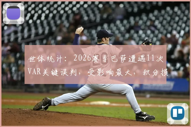 世体统计：2026赛季巴萨遭遇11次VAR关键误判，受影响最大，积分损失严重？